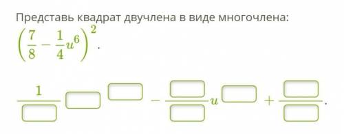 Представьте квадрат двучлена в виде многочлена:(7/8-1/4u6)2,первая дробь должна начинаться с единицы