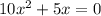 10 {x}^{2} + 5x = 0