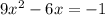 9 {x}^{2} - 6x = - 1