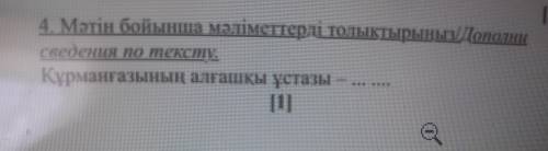 4. Мәтін бойынша мәліметтерді толыктырыныз. Дополни сведения по тексту Құрманғазының алғашқы ұстазы