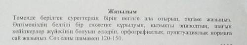 Жазылым Теменде берілген суреттердің бірін негізге ала отырып, әңгіме жазыңыз. Әңгімеңіздің белгілі 