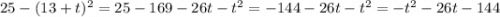 25 - (13 + t) {}^{2} = 25 - 169 - 26t - t {}^{2} = - 144 - 26t - t {}^{2} = - t {}^{2} - 26t - 144