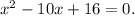 x {}^{2} - 10x + 16 = 0.