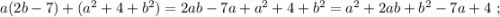 a(2b-7)+(a^2+4+b^2)=2ab-7a+a^2+4+b^2=a^2+2ab+b^2-7a+4\ ;