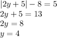 |2y + 5| - 8 = 5 \\ 2y + 5 = 13 \\ 2y = 8 \\ y = 4