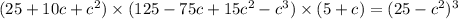 (25 + 10c + c {}^{2}) \times (125 - 75c + 15c {}^{2} - c {}^{3} ) \times (5 + c) = (25 - c {}^{2} ) {}^{3}