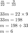 \frac{m}{22} = \frac{9}{33} \\ \\ 33m = 22 \times 9 \\ 33m = 198 \\ m = 198 \div 33 \\ m = 6