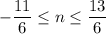 -\dfrac{11}{6}\leq n\leq \dfrac{13}{6}