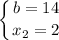 \displaystyle \left \{ {{b=14 } \atop {x_{2}=2 }} \right.