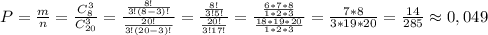 P=\frac{m}{n}=\frac{C_8^3}{C_{20}^3}=\frac{\frac{8!}{3!(8-3)!}}{\frac{20!}{3!(20-3)!}} =\frac{\frac{8!}{3!5!}}{\frac{20!}{3!17!}}=\frac{\frac{6*7*8}{1*2*3}}{\frac{18*19*20}{1*2*3}}=\frac{7*8}{3*19*20}=\frac{14}{285}\approx0,049