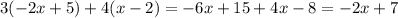 3( - 2x + 5) + 4(x - 2) = - 6x + 15 + 4x - 8 = - 2x + 7