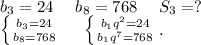 b_3=24\ \ \ \ b_8=768\ \ \ \ S_3=?\\\left \{ {{b_3=24} \atop {b_8=768}} \right. \ \ \ \ \left \{ {{b_1q^2=24} \atop {b_1q^7=768}} \right. .\\