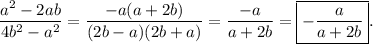 \displaystyle \frac{ a {}^{2} - 2ab }{4b {}^{2} - a {}^{2} } = \frac{ - a(a + 2b)}{(2b - a)(2b + a)} = \frac{ - a}{a + 2b} = \boxed{ - \frac{a}{a + 2b} }.