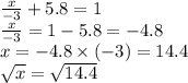 \frac{x}{ - 3} + 5.8 = 1 \\ \frac{x}{ - 3} = 1 - 5.8 = - 4.8 \\ x = - 4.8 \times ( - 3) = 14.4 \\ \sqrt{x} = \sqrt{14.4}