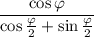 \displaystyle \frac{\cos \varphi }{\cos \tfrac{\varphi}{2} +\sin \frac{\varphi }{2} }