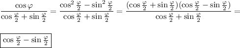 \displaystyle \frac{\cos \varphi }{\cos \tfrac{\varphi}{2} +\sin \frac{\varphi }{2} } =\frac{\cos ^2\frac{\varphi }{2} -\sin ^2 \frac{\varphi }{2} }{\cos \tfrac{\varphi}{2} +\sin \frac{\varphi }{2}} = \frac{(\cos \tfrac{\varphi}{2} +\sin \frac{\varphi }{2})( \cos \tfrac{\varphi}{2} -\sin \frac{\varphi }{2 } )}{\cos \tfrac{\varphi}{2} +\sin \frac{\varphi }{2}} =  \boxed{\cos \tfrac{\varphi}{2} -\sin \tfrac{\varphi }{2}}