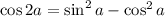 \cos 2a = \sin ^2a -\cos ^2a