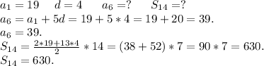 a_1=19\ \ \ \ d=4\ \ \ \ \ a_6=?\ \ \ \ \ S_{14}=?\\ a_6=a_1+5d=19+5*4=19+20=39.\\a_6=39.\\S_{14}=\frac{2*19+13*4}{2}*14=(38+52)*7=90*7=630.\\ S_{14}=630.\\