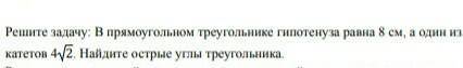 Решите задачу: В прямоугольном треугольнике гипотенуза равна 8 см, а один из катетов 4 2. Найдите ос