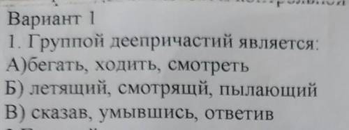 Группой деепричастий является: А) бегать,ходить,смотреть. Б) летающий, смотрящий, пылающий. В) сказа