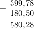 \begin{array}{r} \underline {+ \begin{array}{r} 399,78 \\ 180,50 \end{array} } \\ \begin{array}{r} 580,28 \end{array} \end{array}