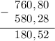 \begin{array}{r} \underline {- \begin{array}{r} 760,80 \\ 580,28 \end{array} } \\ \begin{array}{r} 180,52 \end{array} \end{array}