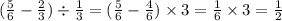 ( \frac{5}{6} - \frac{2}{3}) \div \frac{1}{3} = ( \frac{5}{6} - \frac{4}{6} ) \times 3 = \frac{1}{6} \times 3 = \frac{1}{2}