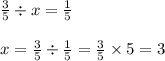 \frac{3}{5} \div x = \frac{1}{5} \\ \\ x = \frac{3}{5} \div \frac{1}{5} = \frac{3}{5} \times 5 = 3