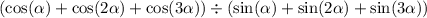 ( \cos( \alpha ) + \cos(2 \alpha ) + \cos(3 \alpha ) ) \div ( \sin( \alpha ) + \sin(2 \alpha ) + \sin(3 \alpha ) )