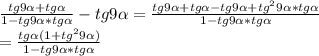 \frac{tg9\alpha +tg\alpha }{1-tg9\alpha *tg\alpha } - tg9\alpha = \frac{tg9\alpha +tg\alpha -tg9\alpha +tg^29\alpha *tg\alpha }{1-tg9\alpha *tg\alpha } \\ = \frac{tg\alpha (1+tg^29\alpha )}{1-tg9\alpha *tg\alpha }