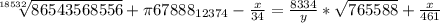 \sqrt[18532]{86543568556} +\pi 67888_{12374} -\frac{x}{34} =\frac{8334}{y}*\sqrt{765588} +\frac{x}{461}