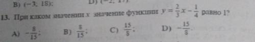 - При каком значених значение функции y=2/3x-1/4 равно 1? A)-8/5 B) 8/5 C)15/8 D)-15/8