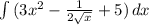 \int\limits{(3x^{2}-\frac{1}{2\sqrt{x} } +5)} \, dx