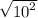 \sqrt{ {10}^{2} }