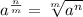 a^\frac{n}{m} = \sqrt[m]{a^n}