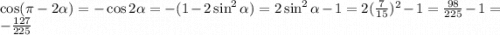 \cos({\pi -2\alpha }) = -\cos{2\alpha } = - (1 - 2\sin^2\alpha ) = 2\sin^2\alpha-1=2(\frac{7}{15})^2-1=\frac{98}{225}-1 = -\frac{127}{225}