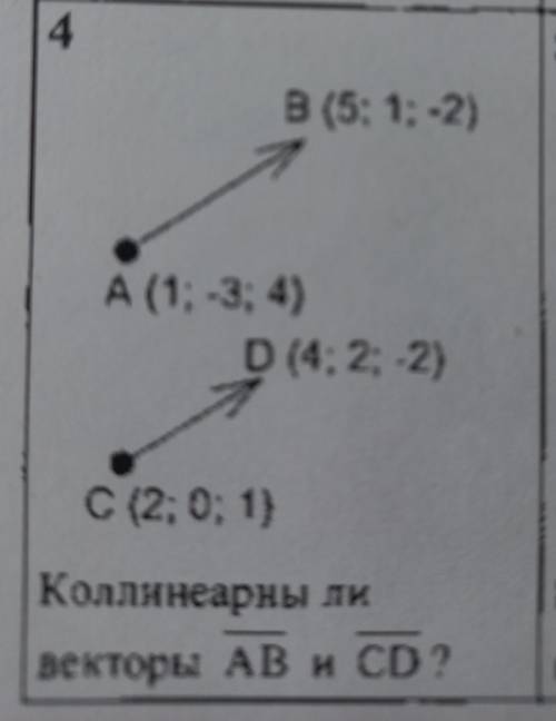 4 B (5; 1;-2) А (1; 3; 4) D (4; 2; -2) с (2; 0; 1} Коллинеарны ли векторы AB и CD?