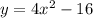 y = 4x {}^{2} - 16