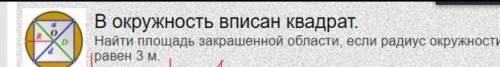 В окружность вписан квадрат найти площадь закрашеной области, если радиус окрудности равен 3 м