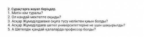 2. Сұрақтарға жауап беріңдер. 1. Мәтін кім туралы? 2 Ол кандай мектепте оқыды? 3. Асқар Жұмаділдаевк