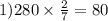 1)280 \times \frac{2}{7} = 80