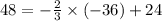 48 = - \frac{2}{3} \times ( - 36) + 24