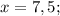 x=7,5;