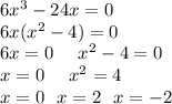 6 {x}^{3} - 24x = 0 \\ 6x( {x}^{2} - 4) = 0 \\ 6x = 0 \: \: \: \: \: \: {x}^{2} - 4 = 0 \\ x = 0 \: \: \: \: \: \: {x}^{2} = 4 \\ x = 0 \: \: \: x = 2 \: \: \: x = - 2