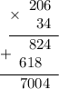 \displaystyle \begin{array}{r}\underline{\times\begin{array}{r}206 \\ 34\end{array}} \\ \underline{+\begin{array}{r}824 \\ 618~\;\end{array} } \\ 7004 \hspace{6pt} \end{array}