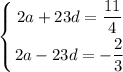 \displaystyle \left \{ {{2a+23d=\dfrac{11}{4}} \atop {2a-23d=-\dfrac{2}{3}}} \right.