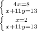 \left \{ {{4x = 8} \atop {x+11y=13}} \right.\\ \left \{ {{x=2} \atop {x+11y=13}} \right.