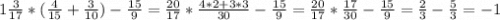 1\frac{3}{17} *(\frac{4}{15}+\frac{3}{10} )-\frac{15}{9} = \frac{20}{17}*\frac{4*2+3*3}{30} -\frac{15}{9} = \frac{20}{17} * \frac{17}{30} - \frac{15}{9} = \frac{2}{3} - \frac{5}{3} = -1