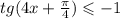 tg(4x + \frac{\pi}{4} ) \leqslant - 1