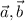 \displaystyle \vec{a} , \vec{b}